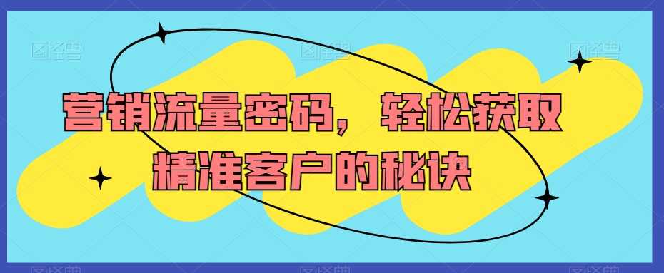 营销流量密码，轻松获取精准客户的秘诀-小北视界