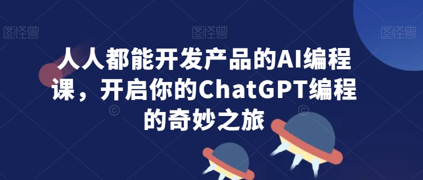 人人都能开发产品的AI编程课，开启你的ChatGPT编程的奇妙之旅-小北视界