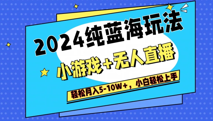 2024纯蓝海玩法，小游戏+无人直播单号单日收益2000+，快速变现-小北视界