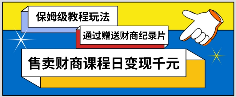 通过赠送财商纪录片售卖财商课程日变现千元，保姆级教程玩法-小北视界