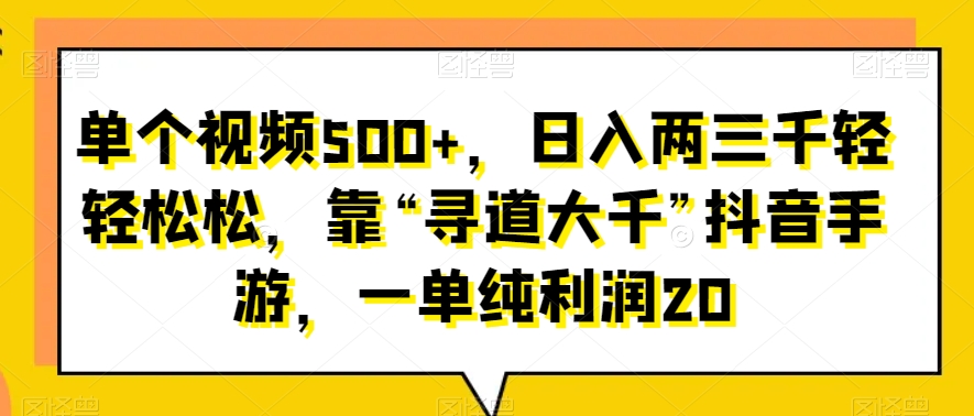 单个视频500+，日入两三千轻轻松松，靠“寻道大千”抖音手游，一单纯利润20-小北视界