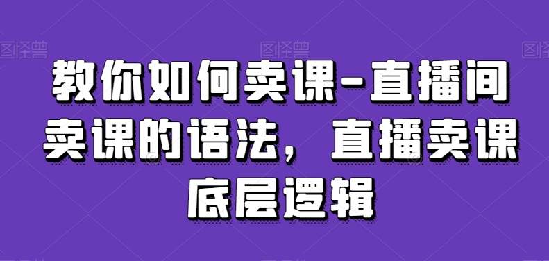 教你如何卖课-直播间卖课的语法，直播卖课底层逻辑-小北视界