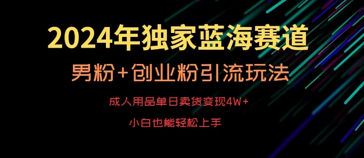 2024年独家蓝海赛道，成人用品单日卖货变现4W+，男粉+创业粉引流玩法，不愁搞不到流量【揭秘】-小北视界