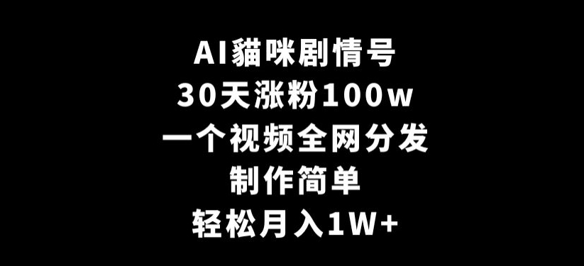 AI貓咪剧情号，30天涨粉100w，制作简单，一个视频全网分发，轻松月入1W+【揭秘】-小北视界