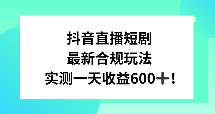 抖音直播短剧最新合规玩法，实测一天变现600+，教程+素材全解析【揭秘】-小北视界