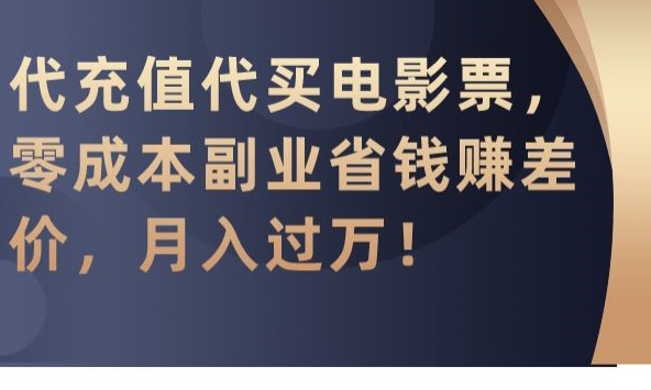 代充值代买电影票，零成本副业省钱赚差价，月入过万【揭秘】-小北视界