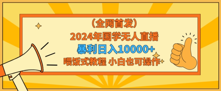 全网首发2024年国学无人直播暴力日入1w，加喂饭式教程，小白也可操作【揭秘】-小北视界