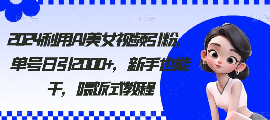 2024利用AI美女视频引粉，单号日引2000+，新手也能干，喂饭式教程【揭秘】-小北视界