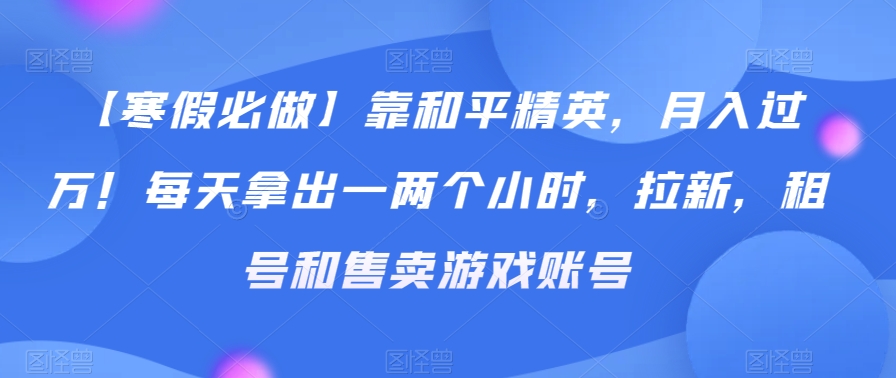 【寒假必做】靠和平精英，月入过万！每天拿出一两个小时，拉新，租号和售卖游戏账号-小北视界