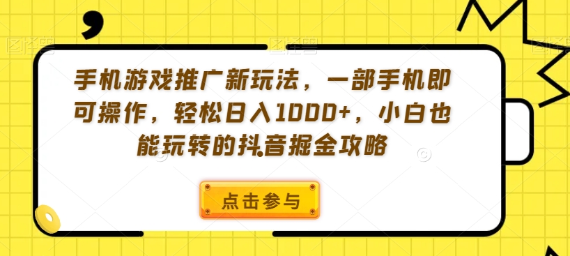 手机游戏推广新玩法，一部手机即可操作，轻松日入1000+，小白也能玩转的抖音掘金攻略【揭秘】-小北视界