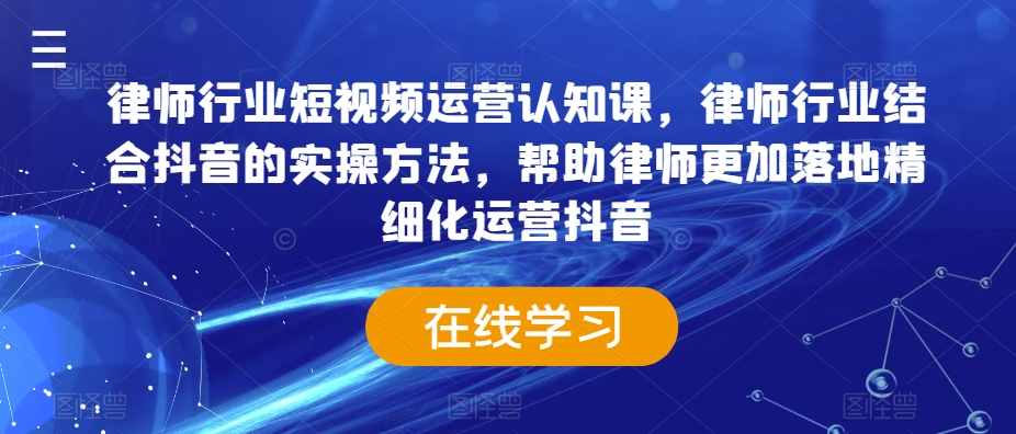 律师行业短视频运营认知课，律师行业结合抖音的实操方法，帮助律师更加落地精细化运营抖音-小北视界