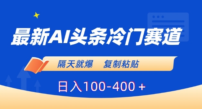 最新AI头条冷门赛道，隔天就爆，复制粘贴日入100-400＋【揭秘】-小北视界