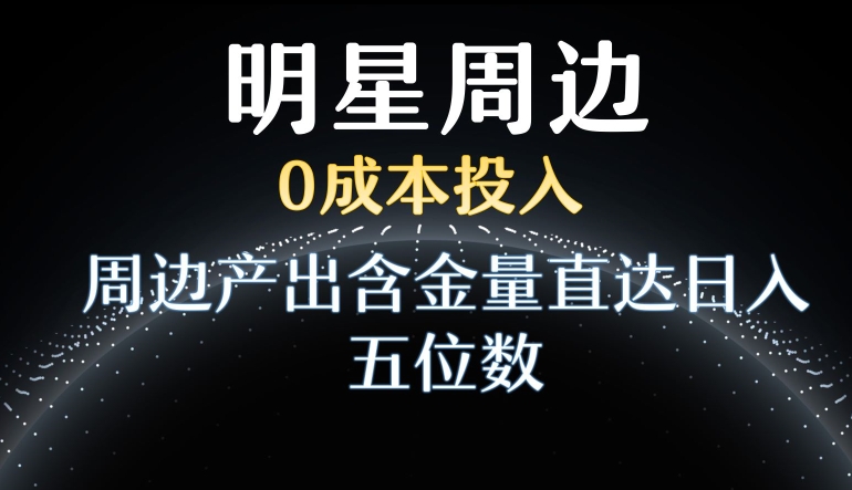 利用明星效应，0成本投入，周边产出含金量直达日入五位数【揭秘】-小北视界