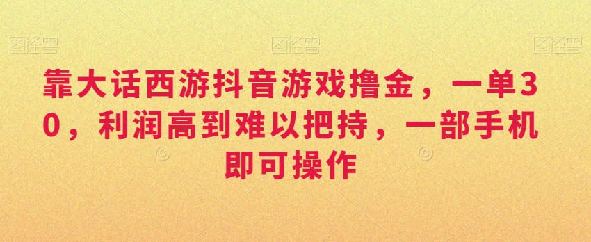 靠大话西游抖音游戏撸金，一单30，利润高到难以把持，一部手机即可操作，日入3000+【揭秘】-小北视界