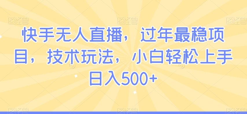 快手无人直播，过年最稳项目，技术玩法，小白轻松上手日入500+【揭秘】-小北视界