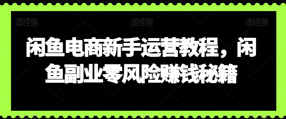 闲鱼电商新手运营教程，闲鱼副业零风险赚钱秘籍-小北视界