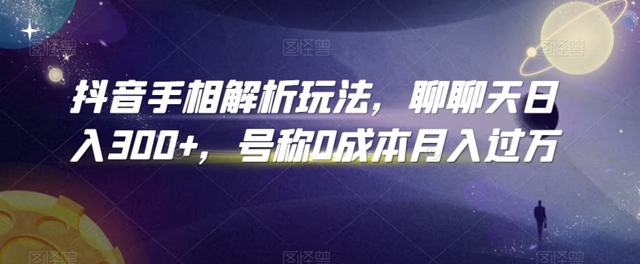 抖音手相解析玩法，聊聊天日入300+，号称0成本月入过万【揭秘】-小北视界