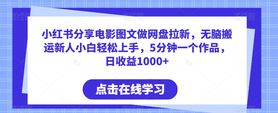 小红书分享电影图文做网盘拉新，无脑搬运新人小白轻松上手，5分钟一个作品，日收益1000+【揭秘】-小北视界