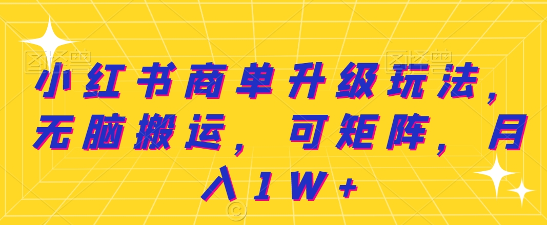 小红书商单升级玩法，无脑搬运，可矩阵，月入1W+-小北视界