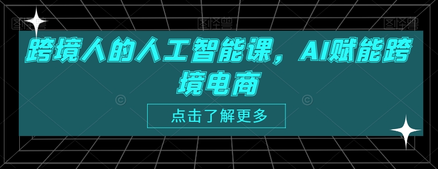 跨境人的人工智能课，AI赋能跨境电商-小北视界