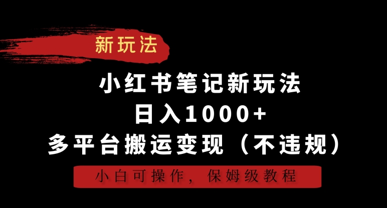 小红书笔记新玩法，日入1000+，多平台搬运变现（不违规），小白可操作，保姆级教程【揭秘】-小北视界