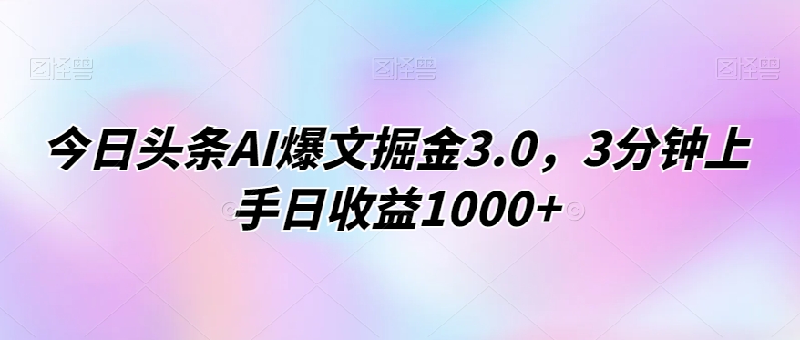 今日头条AI爆文掘金3.0，3分钟上手日收益1000+-小北视界