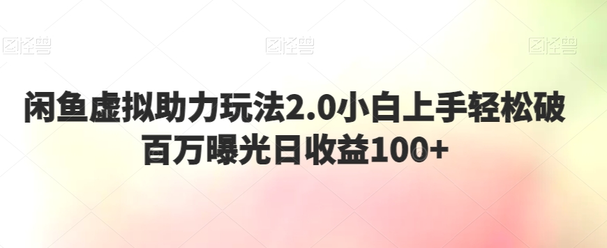 闲鱼虚拟助力玩法2.0小白上手轻松破百万曝光日收益100+-小北视界