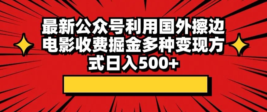 最新公众号利用国外擦边电影收费掘金多种变现方式日入500+-小北视界