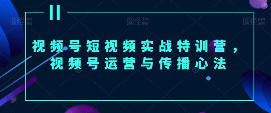 视频号短视频实战特训营，视频号运营与传播心法-小北视界