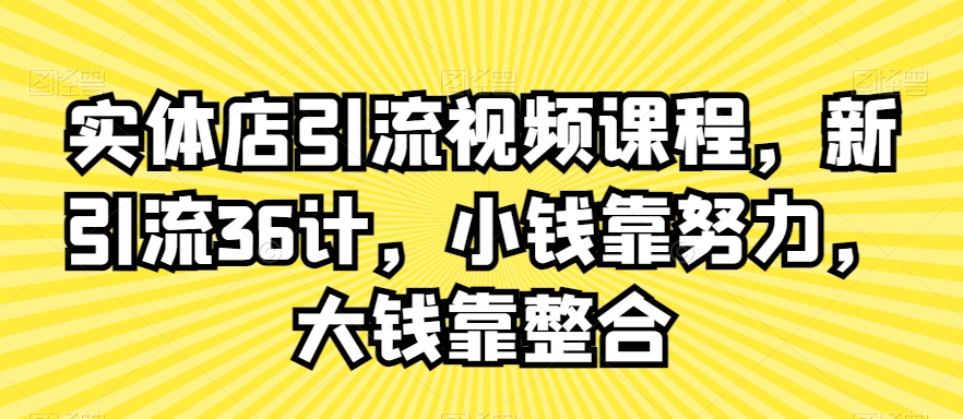 实体店引流视频课程，新引流36计，小钱靠努力，大钱靠整合-小北视界