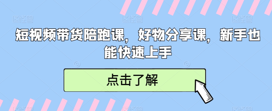 短视频带货陪跑课，好物分享课，新手也能快速上手-小北视界