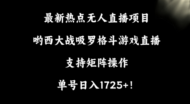 最新热点无人直播项目，哟西大战吸罗格斗游戏直播，支持矩阵操作，单号日入1725+【揭秘】-小北视界