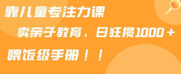 靠儿童专注力课程售卖亲子育儿课程，日暴力狂揽1000+，喂饭手册分享【揭秘】-小北视界