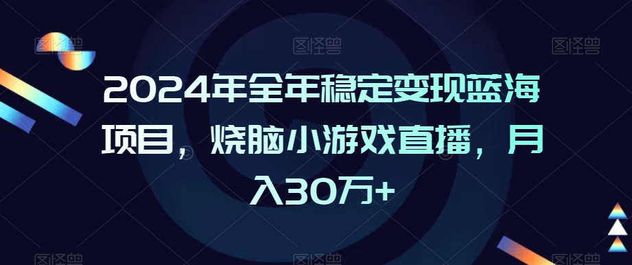 2024年全年稳定变现蓝海项目，烧脑小游戏直播，月入30万+【揭秘】-小北视界