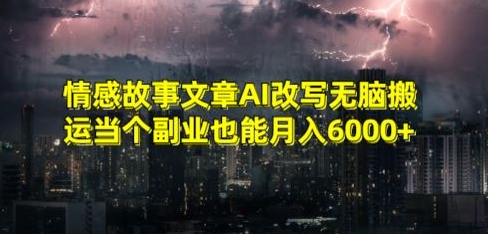 情感故事文章AI改写无脑搬运当个副业也能月入6000+【揭秘】-小北视界