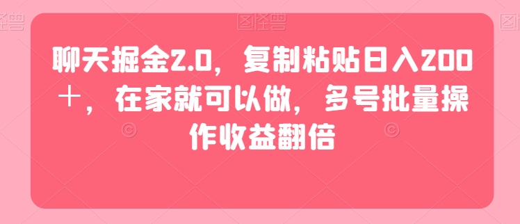 聊天掘金2.0，复制粘贴日入200＋，在家就可以做，多号批量操作收益翻倍-小北视界