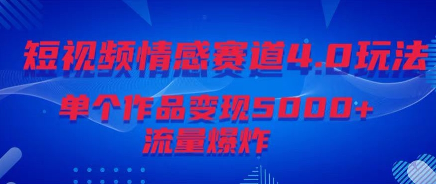 短视频情感赛道4.0玩法，单个作品变现5000+，流量爆炸-小北视界