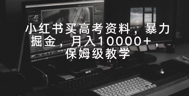 小红书买高考资料，暴力掘金，月入10000+，保姆级教学-小北视界