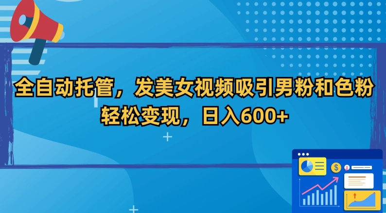 全自动托管，发美女视频吸引男粉和色粉，轻松变现，日入600+【揭秘】-小北视界