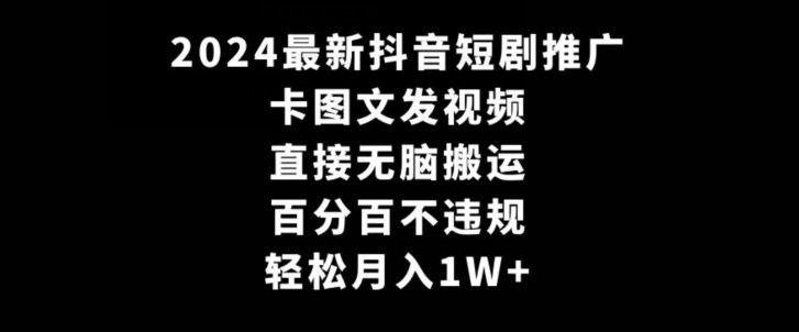 2024最新抖音短剧推广，卡图文发视频，直接无脑搬，百分百不违规，轻松月入1W+【揭秘】-小北视界