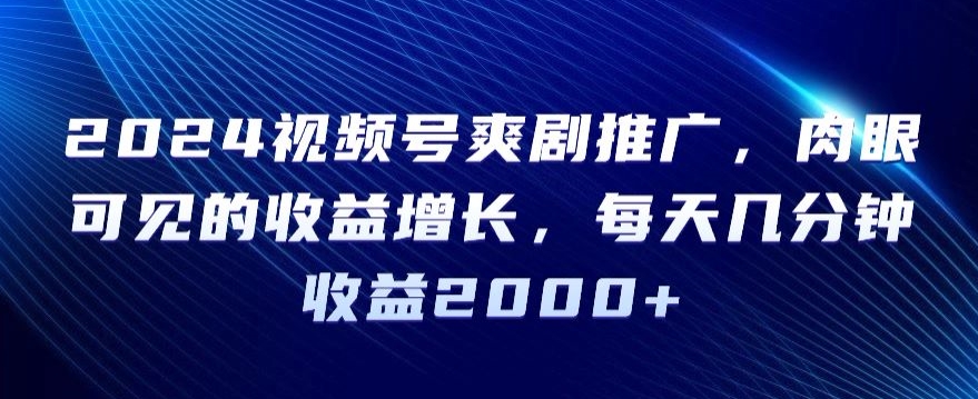 2024视频号爽剧推广，肉眼可见的收益增长，每天几分钟收益2000+【揭秘】-小北视界