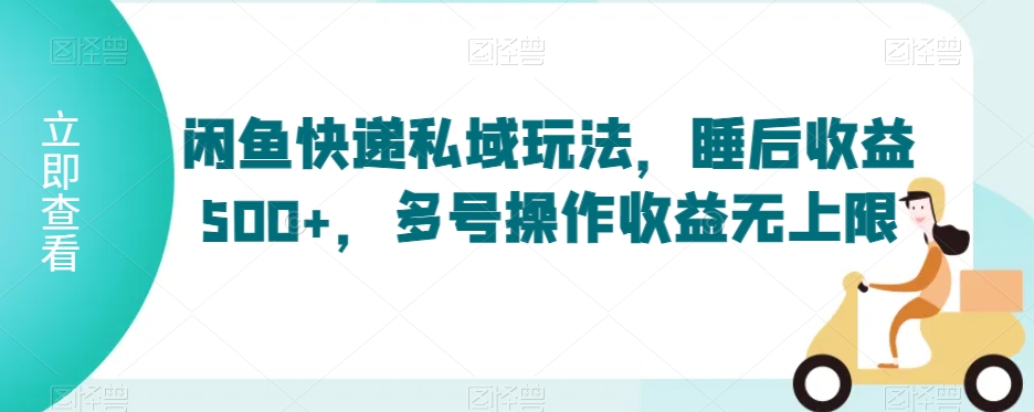 闲鱼快递私域玩法，睡后收益500+，多号操作收益无上限【揭秘】-小北视界