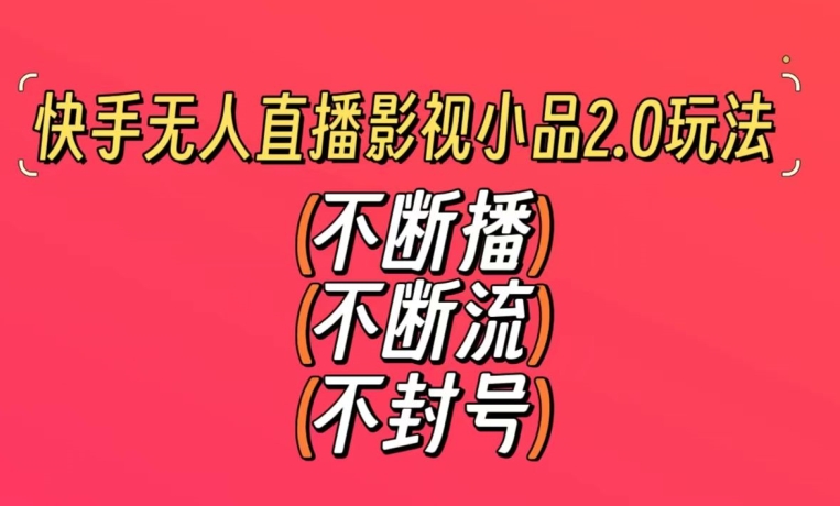 快手无人直播影视小品2.0玩法，不断流，不封号，不需要会剪辑，每天能稳定500-1000+【揭秘】-小北视界