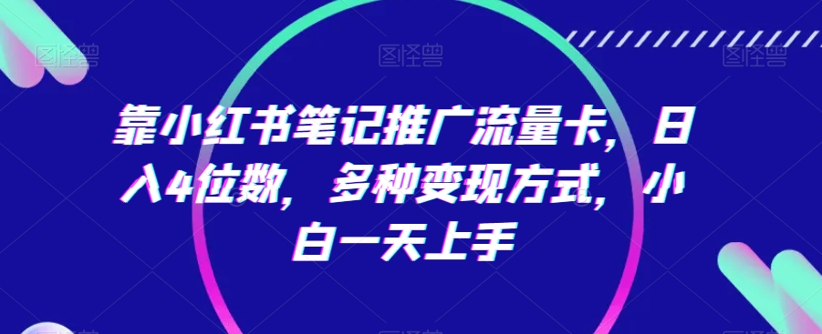 靠小红书笔记推广流量卡，日入4位数，多种变现方式，小白一天上手-小北视界