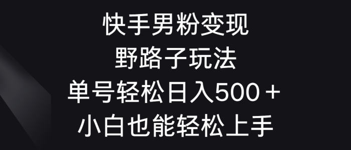 快手男粉变现野路子玩法，轻松日入500＋小白也能轻松上手-小北视界