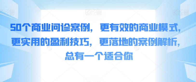 50个商业问诊案例，更有效的商业模式，更实用的盈利技巧，更落地的案例解析，总有一个适合你-小北视界