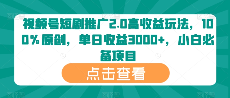 视频号短剧推广2.0高收益玩法，100%原创，单日收益3000+，小白必备项目-小北视界