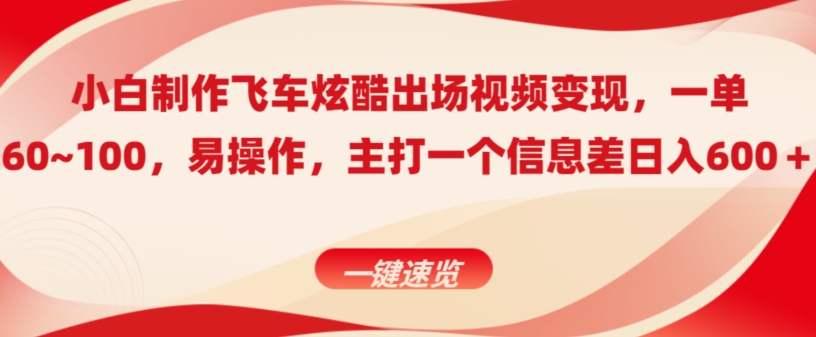 小白制作飞车炫酷出场视频变现，一单60~100，上手快,主打一个信息差日入600＋-小北视界