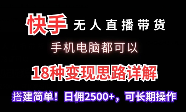 快手无人直播带货，手机电脑都可以，18种变现思路详解，搭建简单日佣2500+【揭秘】-小北视界