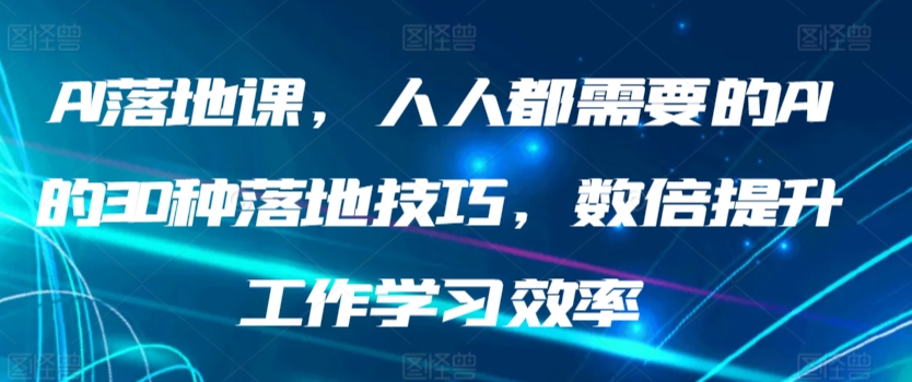 AI落地课，人人都需要的AI的30种落地技巧，数倍提升工作学习效率-小北视界